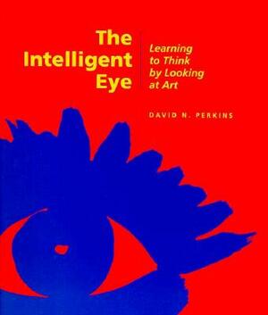 The Intelligent Eye: Learning to Think by Looking at Art by David Perkins
