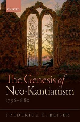 The Genesis of Neo-Kantianism, 1796-1880 by Frederick C. Beiser