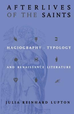 Afterlives of the Saints: Hagiography, Typology, and Renaissance Literature by Julia Reinhard Lupton