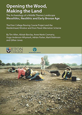 Opening the Wood, Making the Land: The Archaeology of a Middle Thames Landscape Mesolithic, Neolithic and Early Bronze Age. the Eton College Rowing Co by Alistair Barclay, Anne Marie Cromarty, Tim Allen