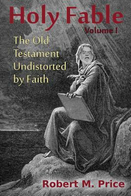 Holy Fable: The Old Testament Undistorted by Faith by Robert M. Price