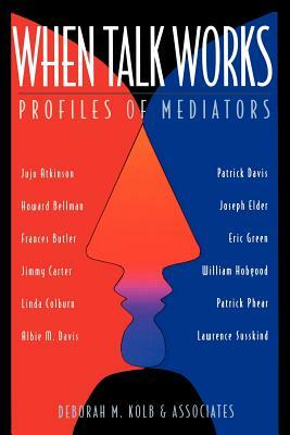 When Talk Works: Profiles of Mediators by Deborah M. Kolb