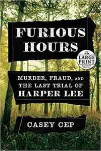 Furious Hours: Murder, Fraud, and the Last Trial of Harper Lee by Casey Cep