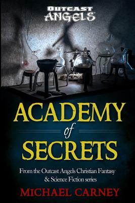 Academy of Secrets: From the Outcast Angels Christian Fantasy & Science Fiction series by Michael Carney