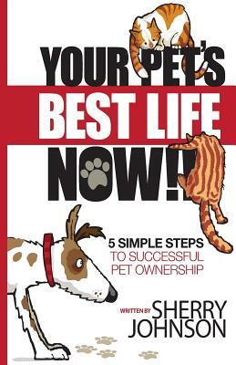 Your Pet's Best Life Now!!: 5 Simple Steps to Successful Pet Ownership by Sherry Johnson