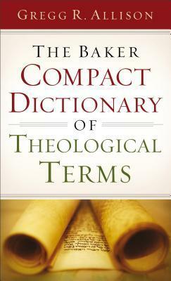 The Baker Compact Dictionary of Theological Terms by Gregg R. Allison