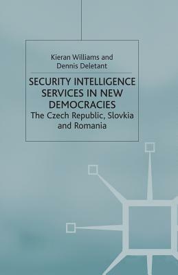 Security Intelligence Services in New Democracies: The Czech Republic, Slovakia and Romania by Dennis Deletant, K. Williams