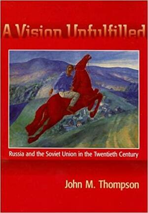 A Vision Unfulfilled: Russia and the Soviet Union in the Twentieth Century by William Ewing Gleason, John M. Thompson