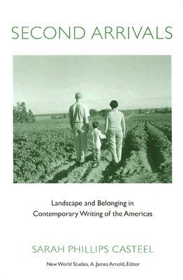 Second Arrivals: Landscape and Belonging in Contemporary Writing of the Americas by Sarah Phillips Casteel