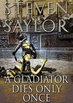 A Gladiator Dies Only Once: The Further Investigations of Gordianus the Finder by Steven Saylor