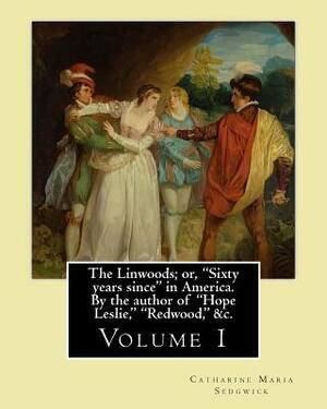 The Linwoods; or, "Sixty years since" in America. By the author of "Hope Leslie," "Redwood," &c. By: Catharine Maria Sedgwick: Volume 1 (in two volume by Catharine Maria Sedgwick