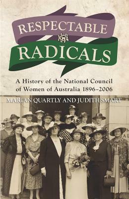 Respectable Radicals: A History of the National Council of Women of Australia 1896-2006 by Marian Quartly, Judith Smart