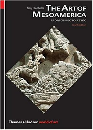 The Art of Mesoamerica: From Olmec to Aztec by Mary Ellen Miller