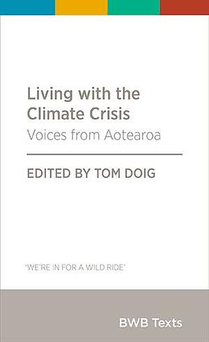Living with the climate crisis: Voices from Aotearoa by Tom Doig