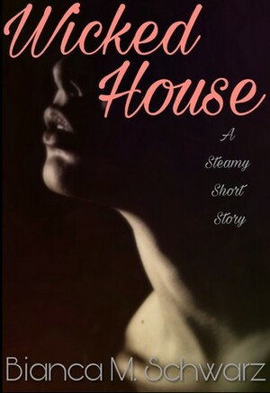Wicked House: A Steamy Short Story by Bianca M. Schwarz