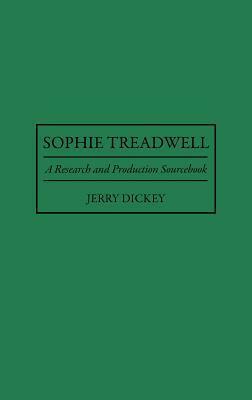 Sophie Treadwell: A Research and Production Sourcebook by Jerry Dickey