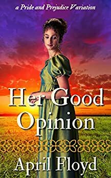 Her Good Opinion: A Pride & Prejudice Variation by April Floyd