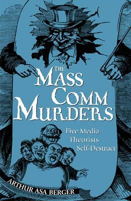 The Mass Comm Murders: Five Media Theorists Self-Destruct by Arthur Asa Berger