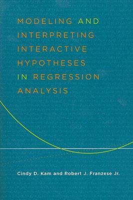 Modeling and Interpreting Interactive Hypotheses in Regression Analysis by Cindy Kam, Robert Franzese