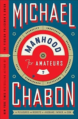 Manhood for Amateurs: the Pleasures and Regrets of a Husband, Father and Son by Michael Chabon