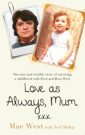 Love as Always, Mum xxx: The true and terrible story of surviving a childhood with Fred and Rose West by Neil McKay, Mae West