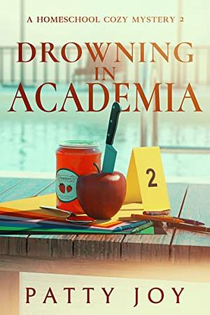 Drowning in Academia: A Bailey Homeschool Mystery by Patty Joy