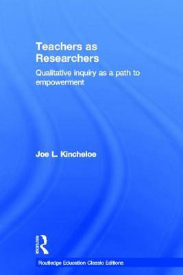 Teachers as Researchers (Classic Edition): Qualitative Inquiry as a Path to Empowerment by Joe L. Kincheloe