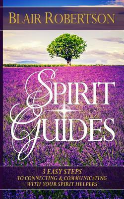 Spirit Guides: 3 Easy Steps To Connecting And Communicating With Your Spirit Hel by Blair Robertson