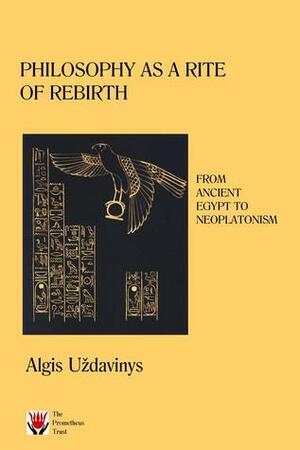 Philosophy as a Rite of Rebirth: From Ancient Egypt to Neoplatonism by Algis Uždavinys