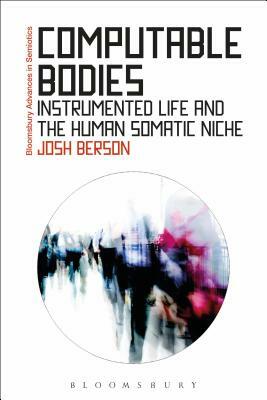 Computable Bodies: Instrumented Life and the Human Somatic Niche by Josh Berson