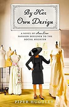 By Her Own Design: A Novel of Ann Lowe, Fashion Designer to the Social Register by Piper Huguley, Piper Huguley