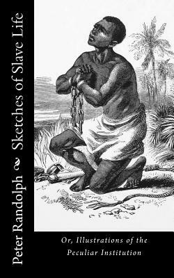 Sketches of Slave Life: Or, Illustrations of the Peculiar Institution by Peter Randolph