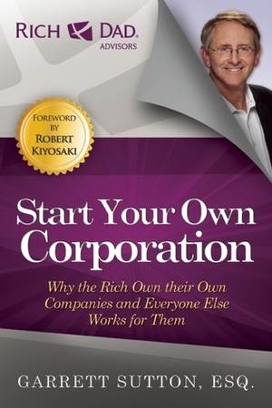 Start Your Own Corporation: Why the Rich Own Their Own Companies and Everyone Else Works for Them by Garrett Sutton