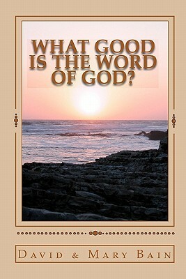 What Good is the Word of God? by David Bain, Mary Bain