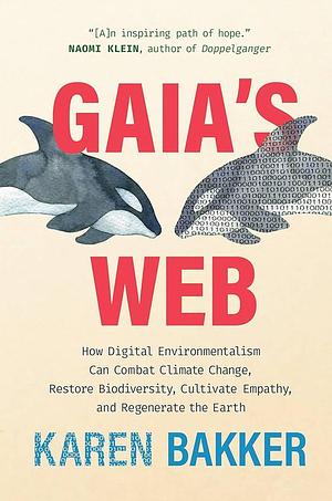 Gaia's Web: How Digital Environmentalism Can Combat Climate Change, Restore Biodiversity, Cultivate Empathy, and Regenerate the Earth by Karen Bakker