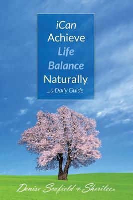 I Can Achieve Life Balance Naturally: ...a daily guide by Denise Scofield, Sherilee