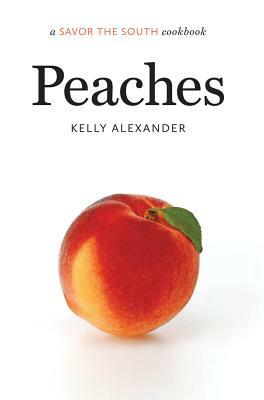 Peaches: A Savor the South(r) Cookbook by Kelly Alexander