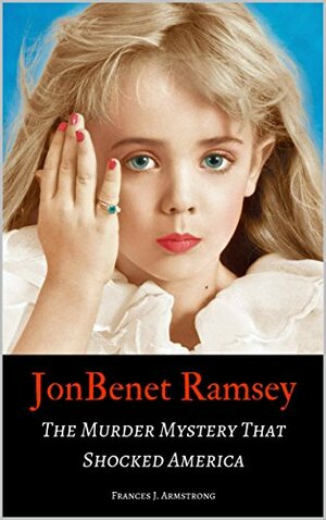 JonBenet Ramsay: The Murder Mystery that Shocked America by Frances J. Armstrong