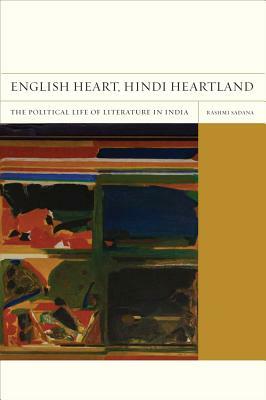 English Heart, Hindi Heartland: The Political Life of Literature in India by Rashmi Sadana