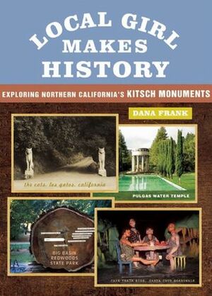 Local Girl Makes History: Exploring Northern California's Kitsch Monuments by Dana Frank