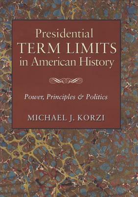 Presidential Term Limits in American History: Power, Principles, and Politics by Michael J. Korzi