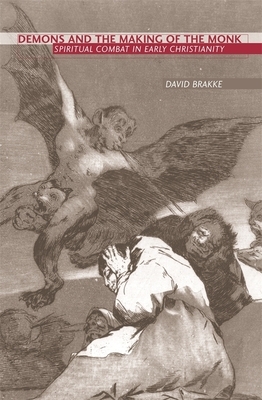 Demons and the Making of the Monk: Spiritual Combat in Early Christianity by David Brakke