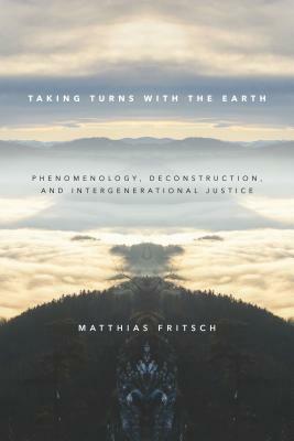 Taking Turns with the Earth: Phenomenology, Deconstruction, and Intergenerational Justice by Matthias Fritsch