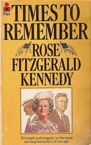 Times To Remember by Rose Fitzgerald Kennedy, Rose Fitzgerald Kennedy