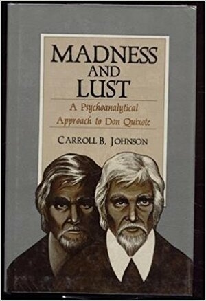 Madness and Lust: A Psychoanalytical Approach to Don Quixote by Carroll B. Johnson