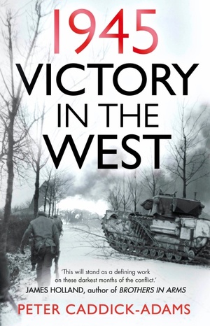 1945: Victory in the West by Peter Caddick-Adams