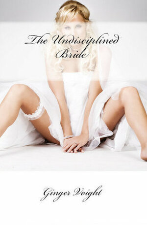 The Undisciplined Bride by Ginger Voight