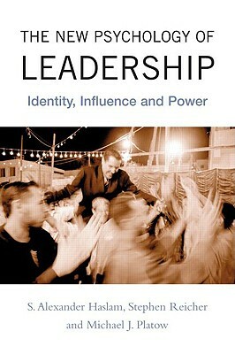 The New Psychology of Leadership: Identity, Influence, and Power by Stephen D. Reicher, S. Alexander Haslam, Michael J. Platow