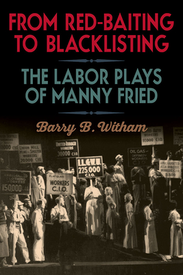 From Red-Baiting to Blacklisting: The Labor Plays of Manny Fried by Barry B. Witham