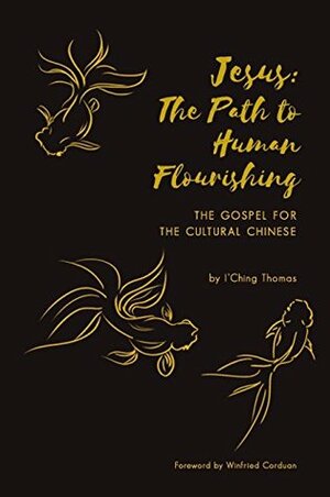 Jesus: The Path to Human Flourishing: The Gospel for the Cultural Chinese by I'Ching Thomas